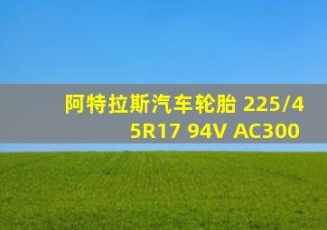 阿特拉斯汽车轮胎 225/45R17 94V AC300